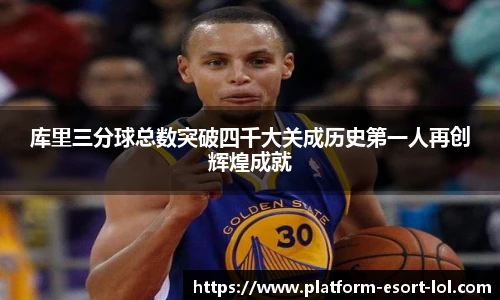 库里三分球总数突破四千大关成历史第一人再创辉煌成就