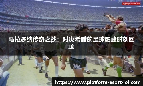 马拉多纳传奇之战：对决希腊的足球巅峰时刻回顾