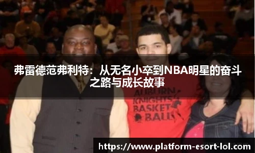 弗雷德范弗利特：从无名小卒到NBA明星的奋斗之路与成长故事