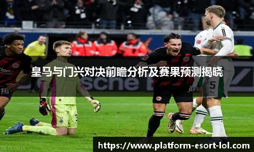 皇马与门兴对决前瞻分析及赛果预测揭晓