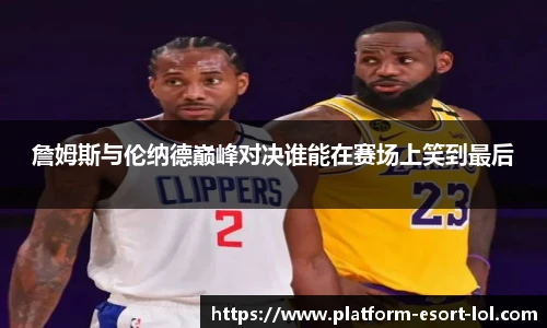 詹姆斯与伦纳德巅峰对决谁能在赛场上笑到最后