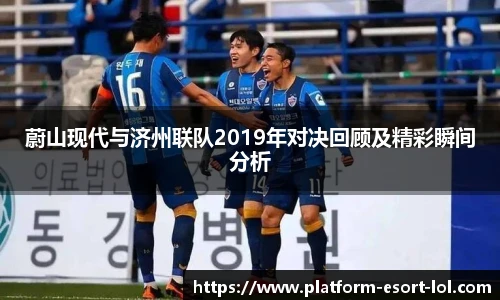 蔚山现代与济州联队2019年对决回顾及精彩瞬间分析
