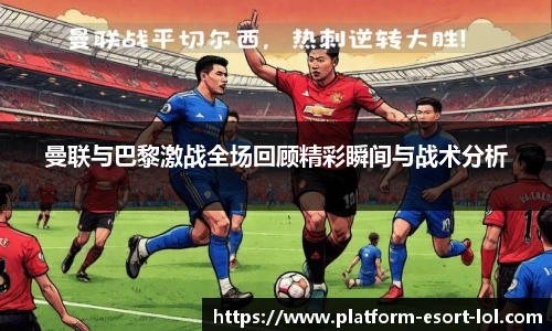 曼联与巴黎激战全场回顾精彩瞬间与战术分析