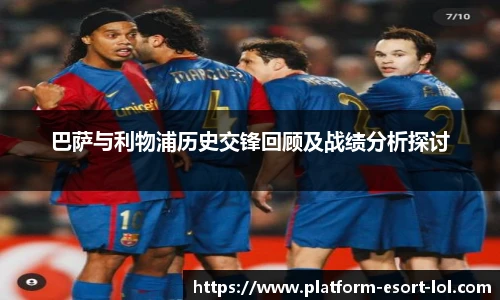 巴萨与利物浦历史交锋回顾及战绩分析探讨