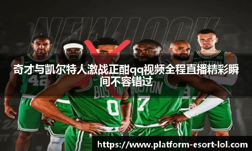 奇才与凯尔特人激战正酣qq视频全程直播精彩瞬间不容错过