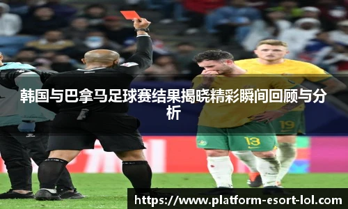 韩国与巴拿马足球赛结果揭晓精彩瞬间回顾与分析