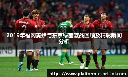 2019年福冈黄蜂与东京绿茵激战回顾及精彩瞬间分析
