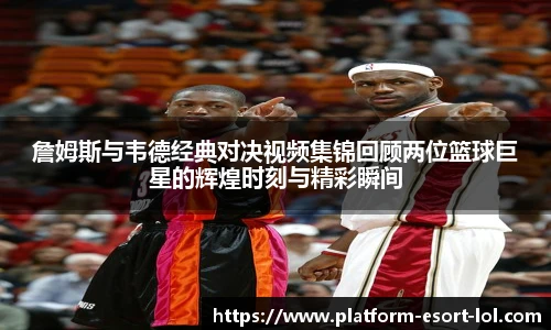 詹姆斯与韦德经典对决视频集锦回顾两位篮球巨星的辉煌时刻与精彩瞬间