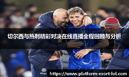 切尔西与热刺精彩对决在线直播全程回顾与分析