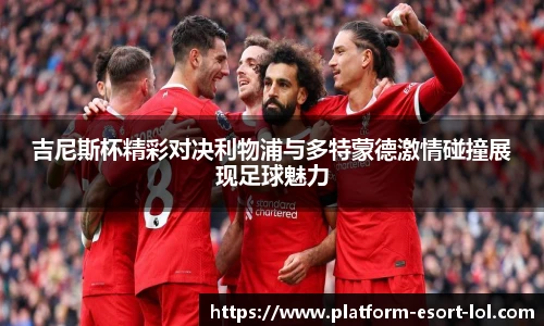 吉尼斯杯精彩对决利物浦与多特蒙德激情碰撞展现足球魅力