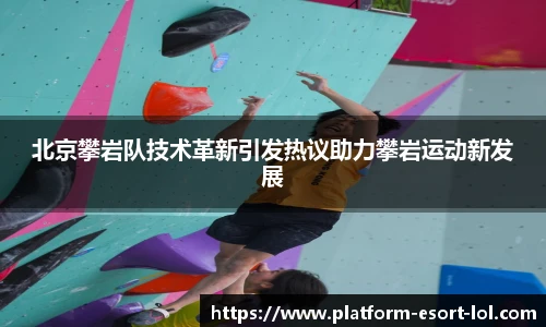 北京攀岩队技术革新引发热议助力攀岩运动新发展