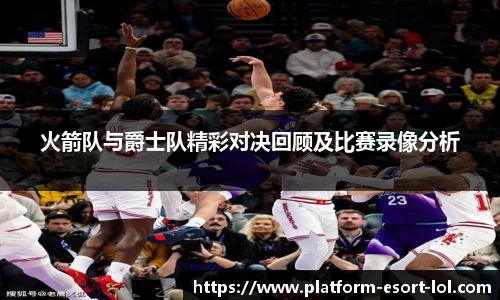 火箭队与爵士队精彩对决回顾及比赛录像分析